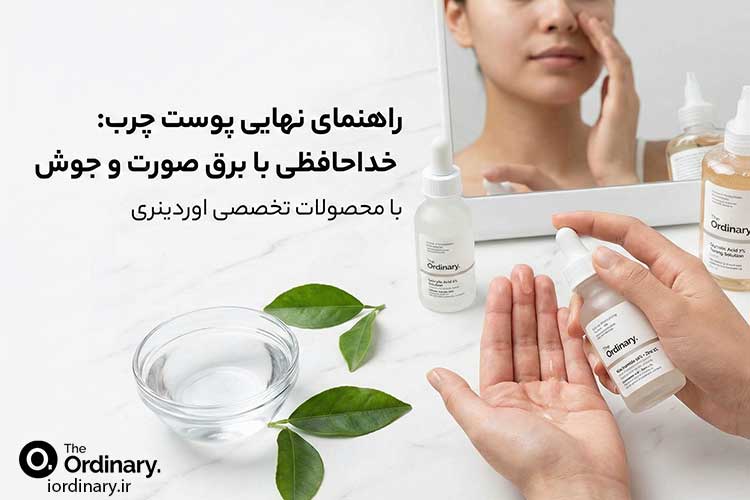راهنمای جامع مراقبت از پوست چرب با محصولات اوردینری